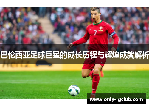 巴伦西亚足球巨星的成长历程与辉煌成就解析