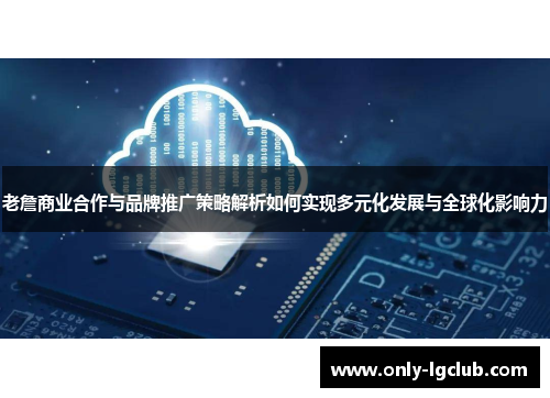 老詹商业合作与品牌推广策略解析如何实现多元化发展与全球化影响力