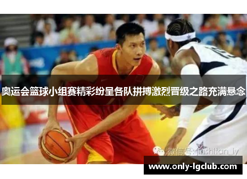 奥运会篮球小组赛精彩纷呈各队拼搏激烈晋级之路充满悬念