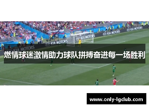 燃情球迷激情助力球队拼搏奋进每一场胜利