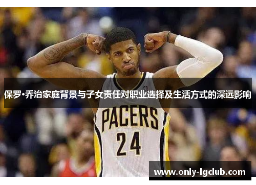 保罗·乔治家庭背景与子女责任对职业选择及生活方式的深远影响