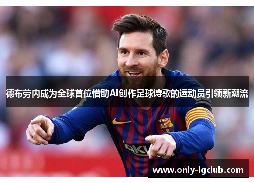 德布劳内成为全球首位借助AI创作足球诗歌的运动员引领新潮流