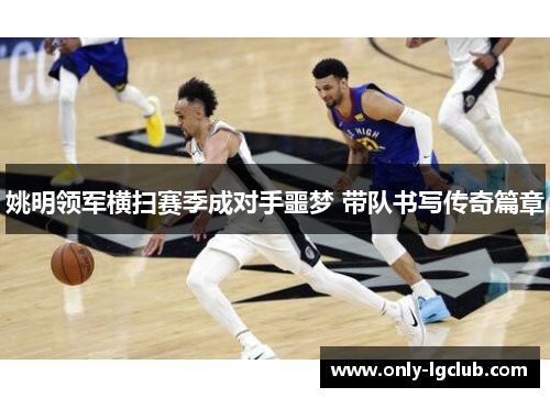 姚明领军横扫赛季成对手噩梦 带队书写传奇篇章