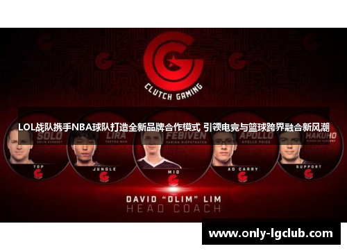 LOL战队携手NBA球队打造全新品牌合作模式 引领电竞与篮球跨界融合新风潮