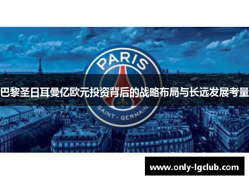 巴黎圣日耳曼亿欧元投资背后的战略布局与长远发展考量
