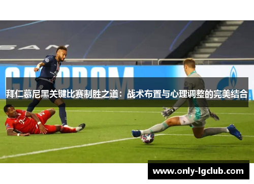 拜仁慕尼黑关键比赛制胜之道：战术布置与心理调整的完美结合