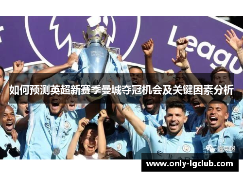 如何预测英超新赛季曼城夺冠机会及关键因素分析