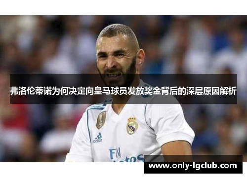 弗洛伦蒂诺为何决定向皇马球员发放奖金背后的深层原因解析