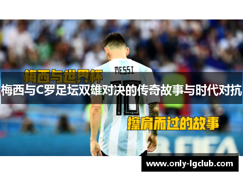 梅西与C罗足坛双雄对决的传奇故事与时代对抗