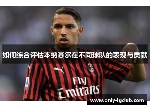 如何综合评估本纳赛尔在不同球队的表现与贡献