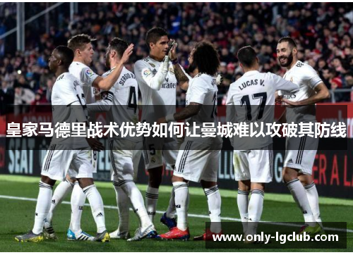 皇家马德里战术优势如何让曼城难以攻破其防线