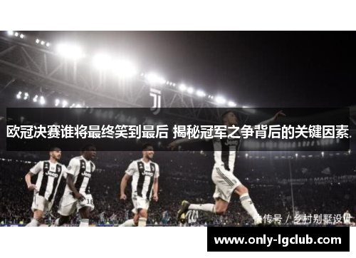 欧冠决赛谁将最终笑到最后 揭秘冠军之争背后的关键因素