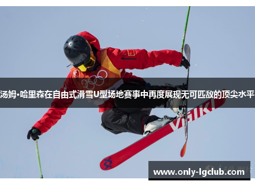 汤姆·哈里森在自由式滑雪U型场地赛事中再度展现无可匹敌的顶尖水平