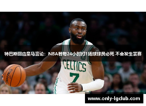 特巴斯回应皇马言论：NBA若每24小时打1场球球员必死 不会发生罢赛