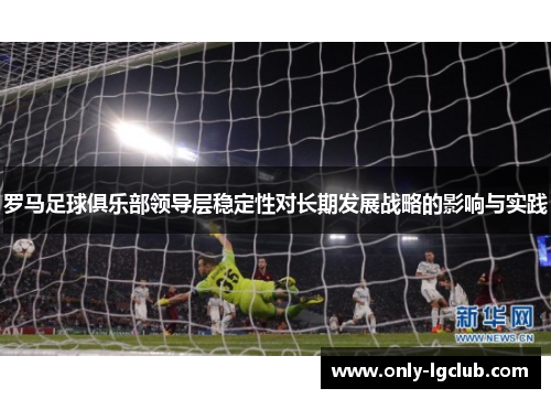 罗马足球俱乐部领导层稳定性对长期发展战略的影响与实践