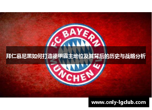 拜仁慕尼黑如何打造德甲霸主地位及其背后的历史与战略分析
