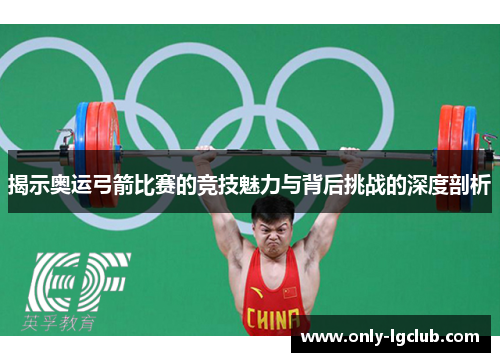 揭示奥运弓箭比赛的竞技魅力与背后挑战的深度剖析