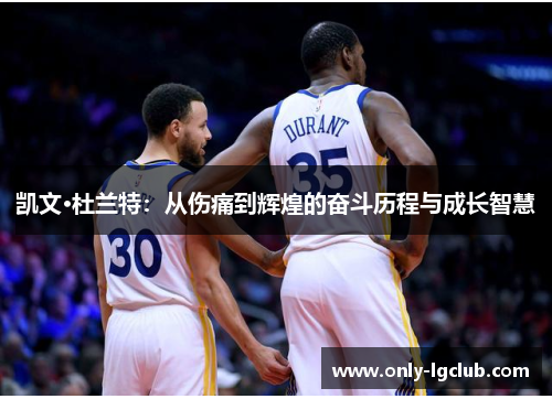 凯文·杜兰特：从伤痛到辉煌的奋斗历程与成长智慧