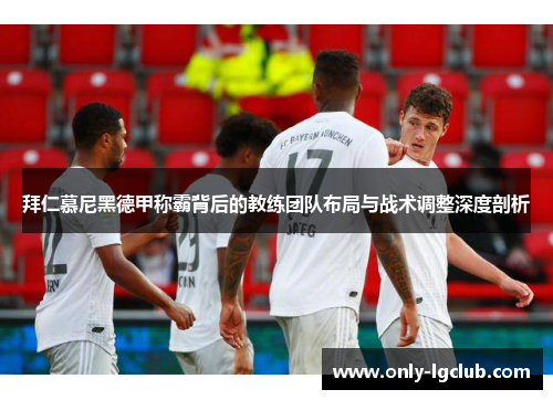拜仁慕尼黑德甲称霸背后的教练团队布局与战术调整深度剖析