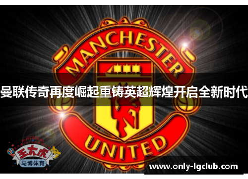 曼联传奇再度崛起重铸英超辉煌开启全新时代