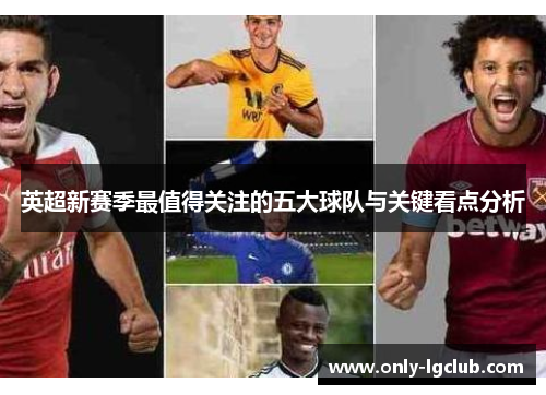 英超新赛季最值得关注的五大球队与关键看点分析