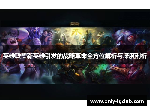 英雄联盟新英雄引发的战略革命全方位解析与深度剖析