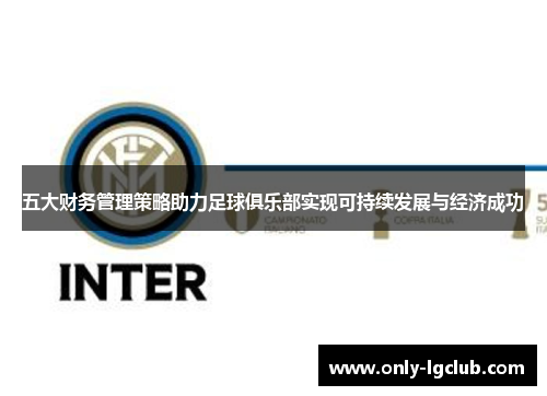 五大财务管理策略助力足球俱乐部实现可持续发展与经济成功