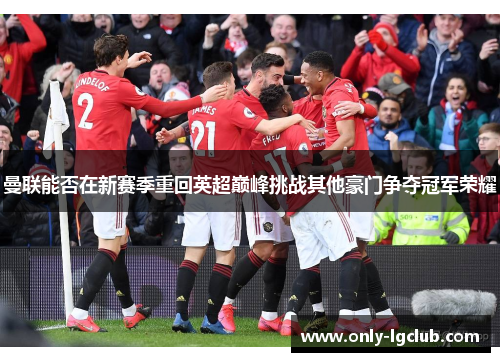 曼联能否在新赛季重回英超巅峰挑战其他豪门争夺冠军荣耀