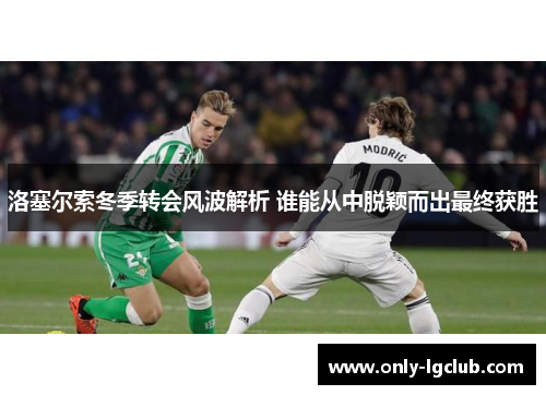 洛塞尔索冬季转会风波解析 谁能从中脱颖而出最终获胜