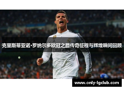 克里斯蒂亚诺·罗纳尔多欧冠之路传奇征程与辉煌瞬间回顾