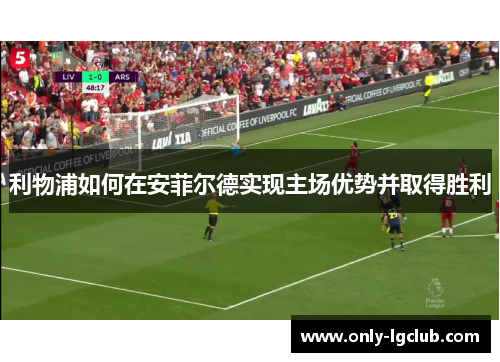 利物浦如何在安菲尔德实现主场优势并取得胜利