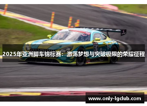 2025年亚洲脚车锦标赛：激荡梦想与突破极限的荣耀征程