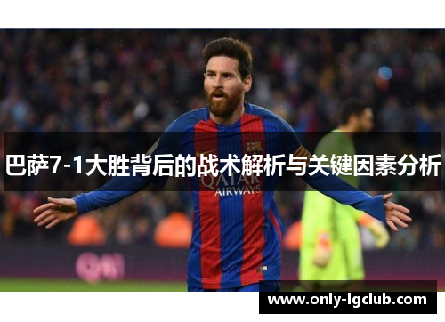 巴萨7-1大胜背后的战术解析与关键因素分析