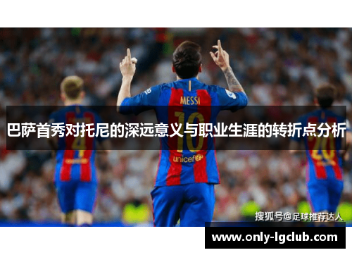 巴萨首秀对托尼的深远意义与职业生涯的转折点分析