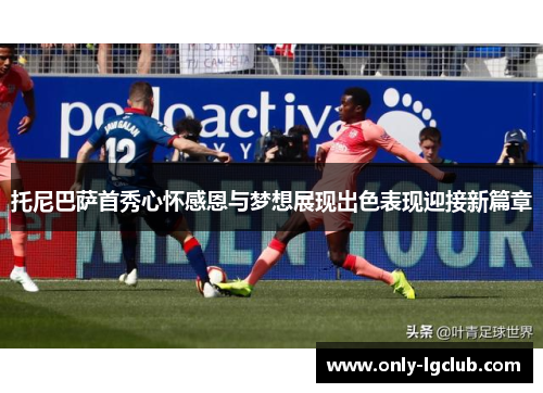 托尼巴萨首秀心怀感恩与梦想展现出色表现迎接新篇章