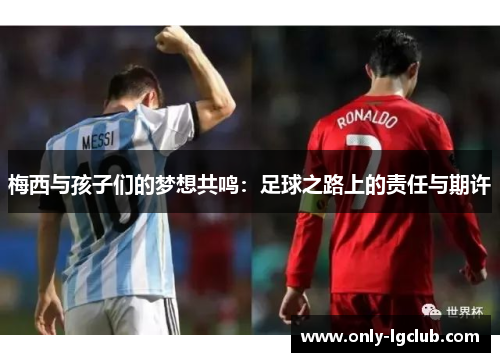 梅西与孩子们的梦想共鸣：足球之路上的责任与期许