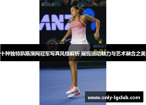 十种独特凯斯澳网冠军写真风格解析 展现运动魅力与艺术融合之美