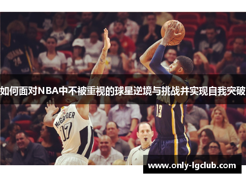 如何面对NBA中不被重视的球星逆境与挑战并实现自我突破