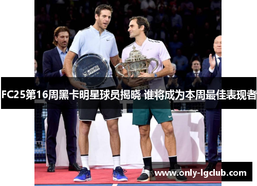FC25第16周黑卡明星球员揭晓 谁将成为本周最佳表现者