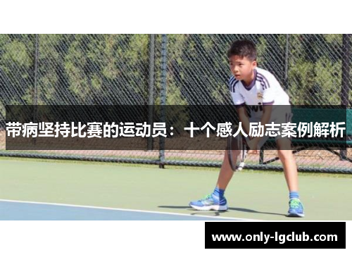 带病坚持比赛的运动员：十个感人励志案例解析