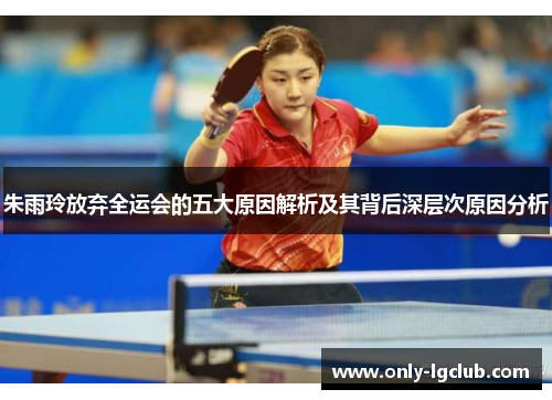朱雨玲放弃全运会的五大原因解析及其背后深层次原因分析