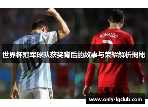 世界杯冠军球队获奖背后的故事与荣耀解析揭秘 世界杯冠军球队获奖背后的故事与荣耀解析揭秘