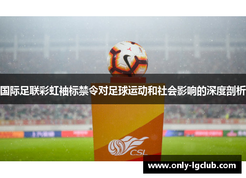 国际足联彩虹袖标禁令对足球运动和社会影响的深度剖析