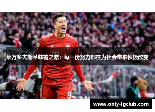 莱万多夫斯基慈善之路:每一份努力都在为社会带来积极改变 莱万多夫斯基慈善之路:每一份努力都在为社会带来积极改变