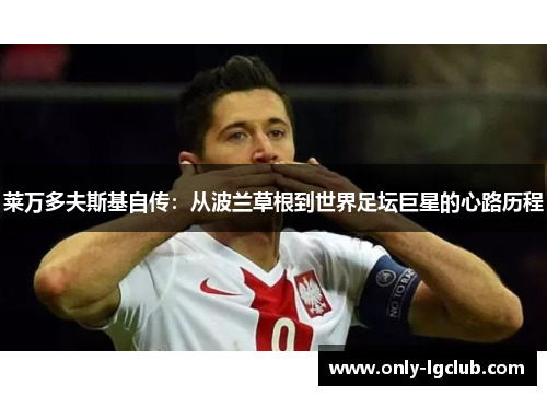 莱万多夫斯基自传:从波兰草根到世界足坛巨星的心路历程 莱万多夫斯基自传:从波兰草根到世界足坛巨星的心路历程