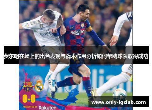 费尔明在场上的出色表现与战术作用分析如何帮助球队取得成功 费尔明在场上的出色表现与战术作用分析如何帮助球队取得成功