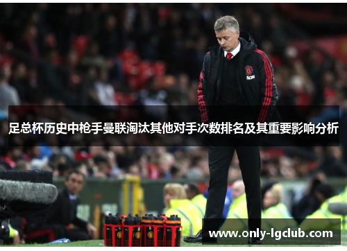 足总杯历史中枪手曼联淘汰其他对手次数排名及其重要影响分析 足总杯历史中枪手曼联淘汰其他对手次数排名及其重要影响分析