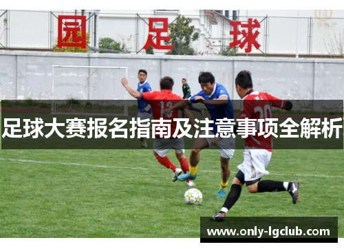 足球大赛报名指南及注意事项全解析 足球大赛报名指南及注意事项全解析