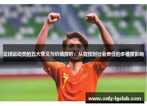 足球运动员的五大意义与价值探析:从竞技到社会责任的多维度影响 足球运动员的五大意义与价值探析:从竞技到社会责任的多维度影响