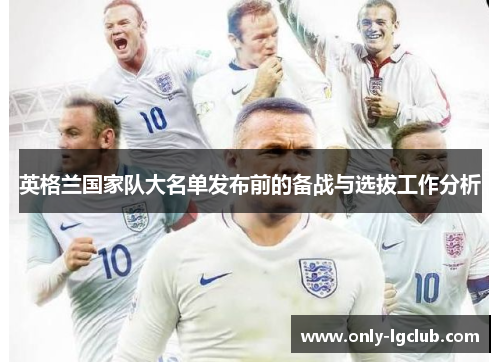 英格兰国家队大名单发布前的备战与选拔工作分析 英格兰国家队大名单发布前的备战与选拔工作分析